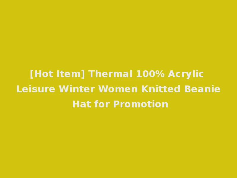 [Hot Item] Thermal 100% Acrylic Leisure Winter Women Knitted Beanie Hat for Promotion