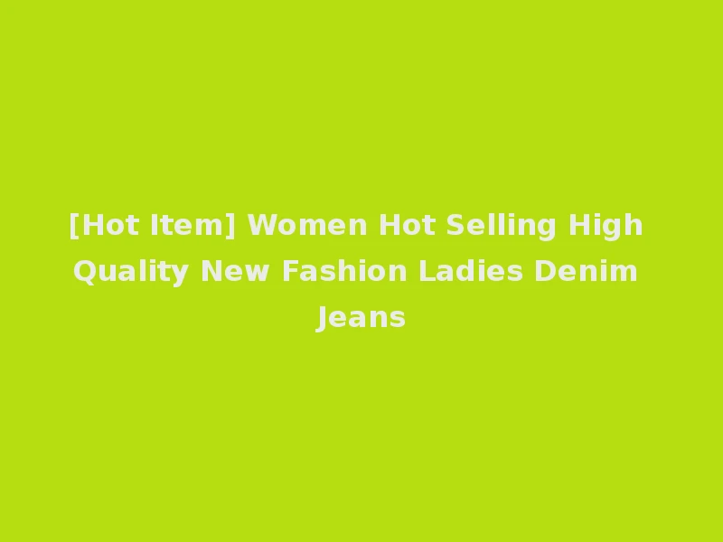 [Hot Item] Women Hot Selling High Quality New Fashion Ladies Denim Jeans