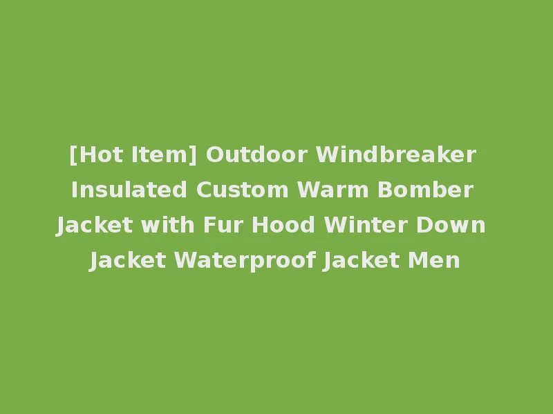 [Hot Item] Outdoor Windbreaker Insulated Custom Warm Bomber Jacket with Fur Hood Winter Down Jacket Waterproof Jacket Men