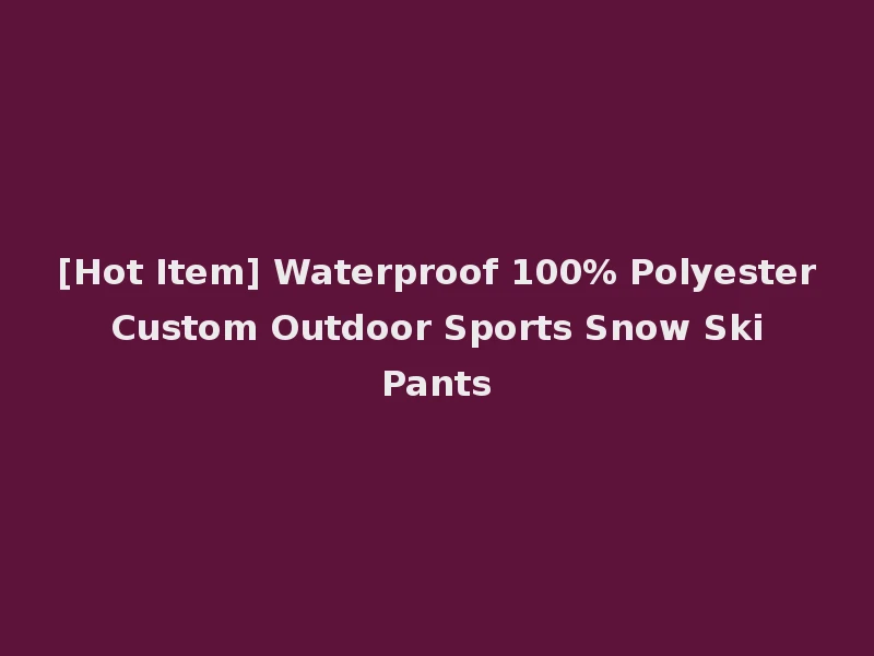 [Hot Item] Waterproof 100% Polyester Custom Outdoor Sports Snow Ski Pants