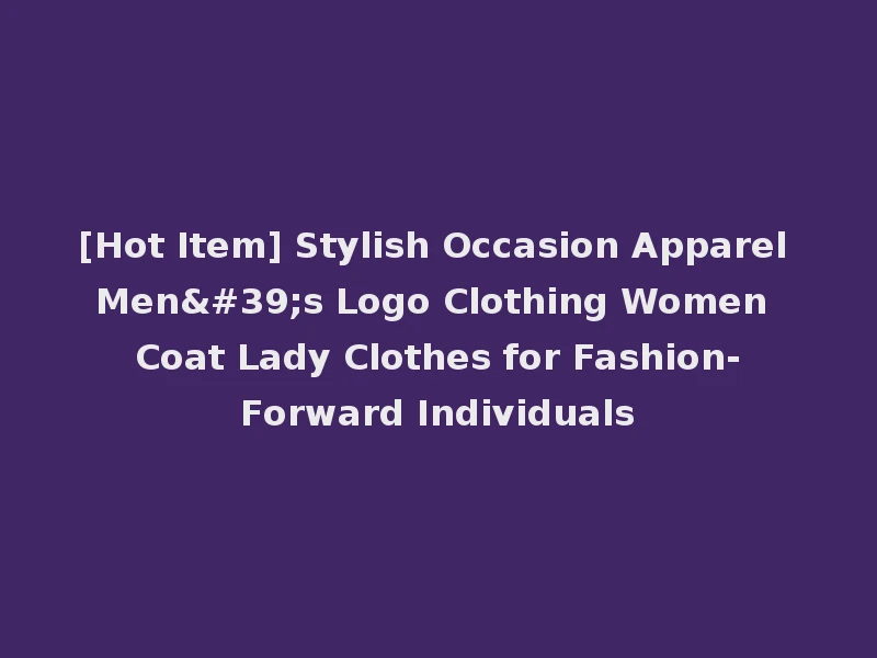 [Hot Item] Stylish Occasion Apparel Men's Logo Clothing Women Coat Lady Clothes for Fashion-Forward Individuals