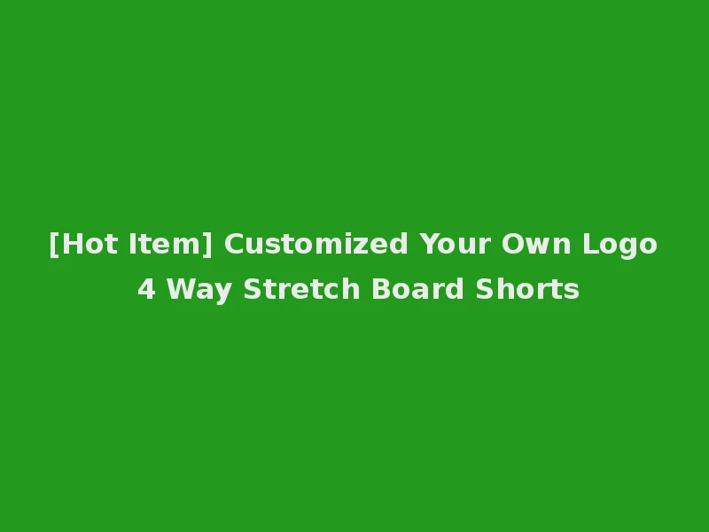 [Hot Item] Customized Your Own Logo 4 Way Stretch Board Shorts