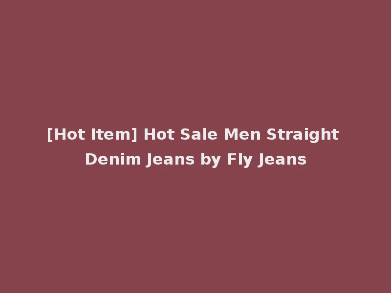 [Hot Item] Hot Sale Men Straight Denim Jeans by Fly Jeans