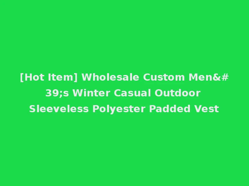 [Hot Item] Wholesale Custom Men's Winter Casual Outdoor Sleeveless Polyester Padded Vest