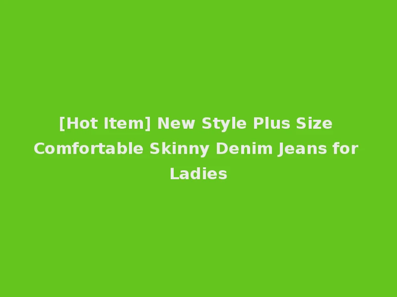 [Hot Item] New Style Plus Size Comfortable Skinny Denim Jeans for Ladies