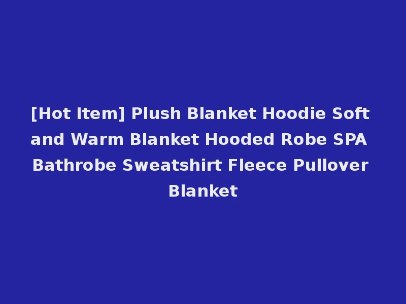 [Hot Item] Plush Blanket Hoodie Soft and Warm Blanket Hooded Robe SPA Bathrobe Sweatshirt Fleece Pullover Blanket