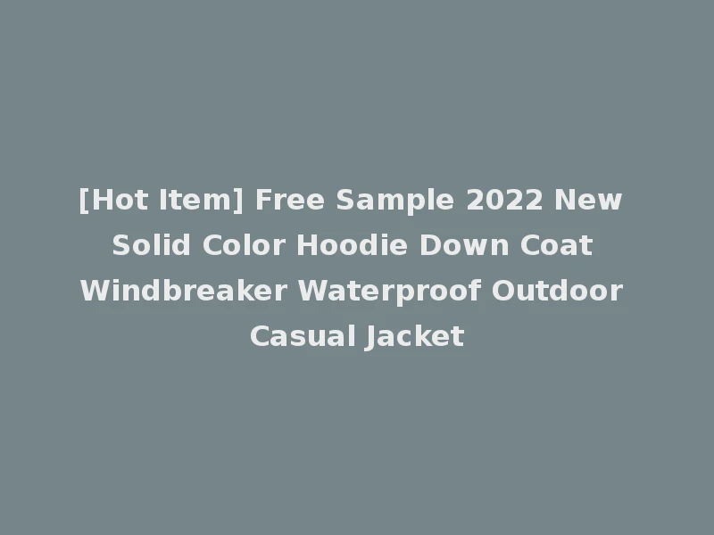 [Hot Item] Free Sample 2022 New Solid Color Hoodie Down Coat Windbreaker Waterproof Outdoor Casual Jacket