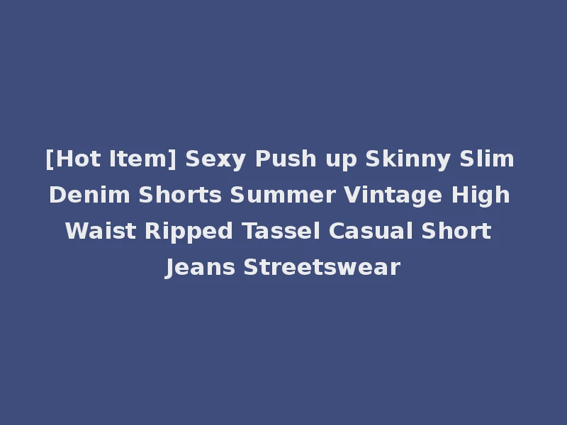 [Hot Item] Sexy Push up Skinny Slim Denim Shorts Summer Vintage High Waist Ripped Tassel Casual Short Jeans Streetswear
