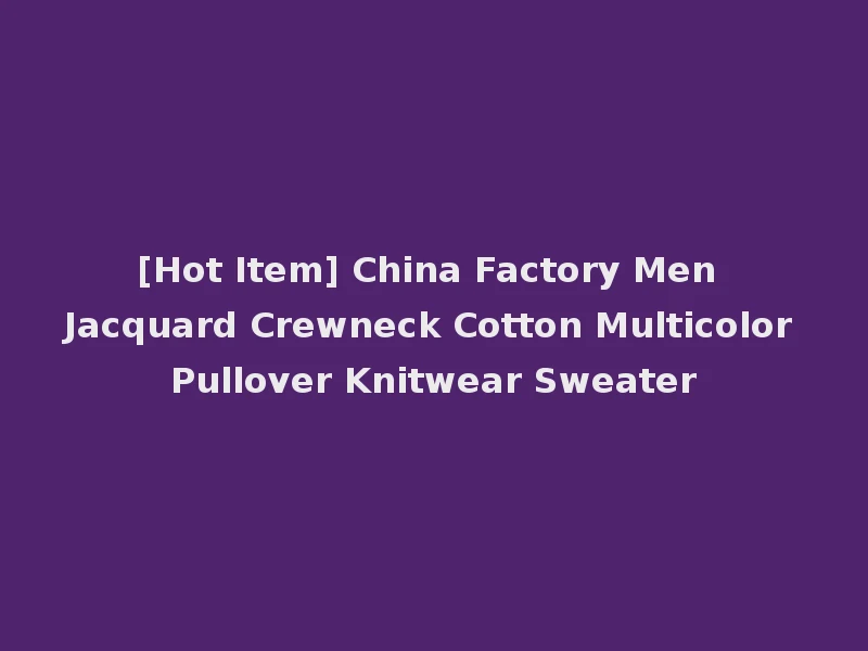 [Hot Item] China Factory Men Jacquard Crewneck Cotton Multicolor Pullover Knitwear Sweater