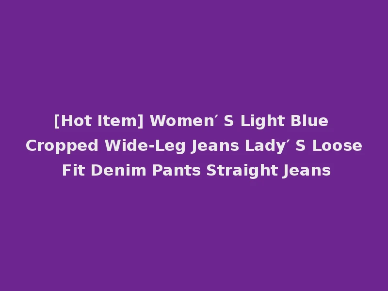[Hot Item] Women′ S Light Blue Cropped Wide-Leg Jeans Lady′ S Loose Fit Denim Pants Straight Jeans