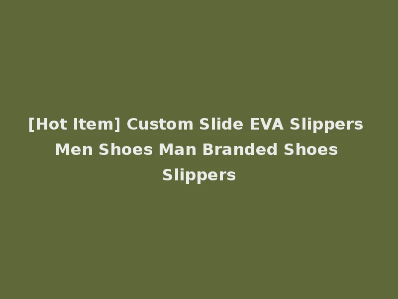 [Hot Item] Custom Slide EVA Slippers Men Shoes Man Branded Shoes Slippers