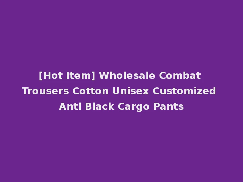 [Hot Item] Wholesale Combat Trousers Cotton Unisex Customized Anti Black Cargo Pants