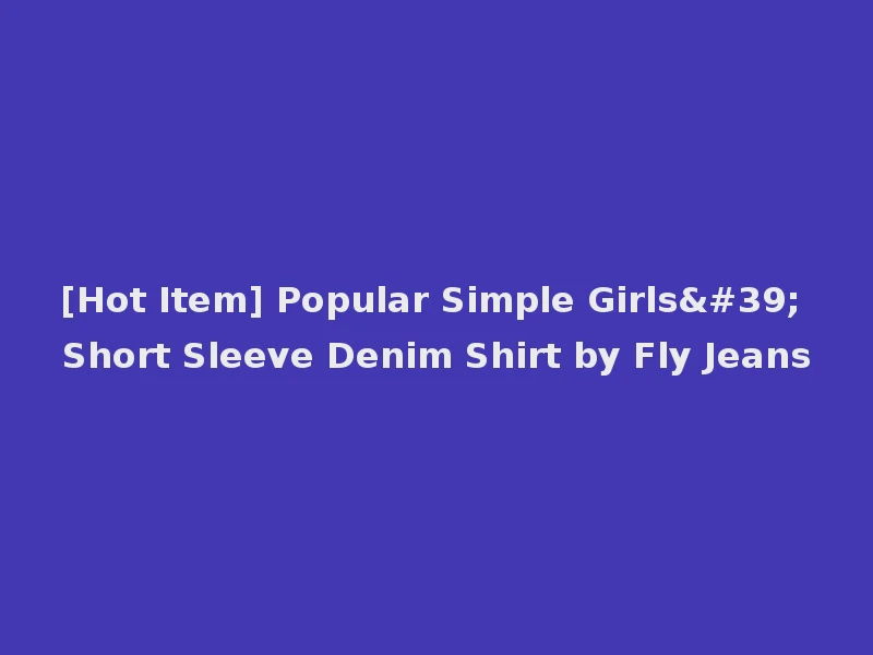 [Hot Item] Popular Simple Girls' Short Sleeve Denim Shirt by Fly Jeans