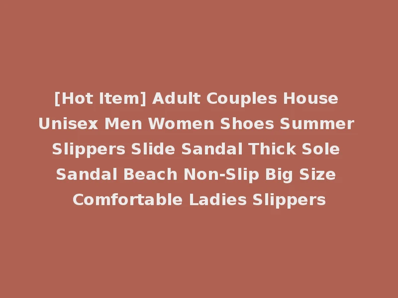 [Hot Item] Adult Couples House Unisex Men Women Shoes Summer Slippers Slide Sandal Thick Sole Sandal Beach Non-Slip Big Size Comfortable Ladies Slippers