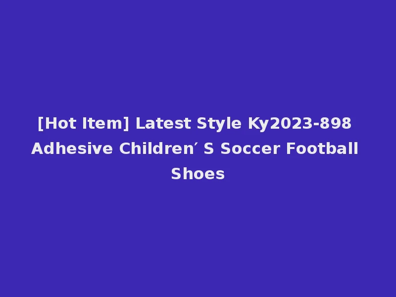 [Hot Item] Latest Style Ky2023-898 Adhesive Children′ S Soccer Football Shoes