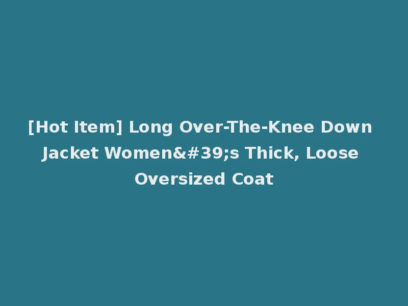 [Hot Item] Long Over-The-Knee Down Jacket Women's Thick, Loose Oversized Coat