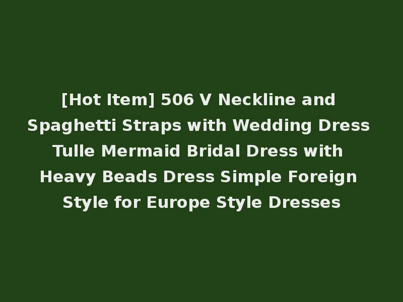 [Hot Item] 506 V Neckline and Spaghetti Straps with Wedding Dress Tulle Mermaid Bridal Dress with Heavy Beads Dress Simple Foreign Style for Europe Style Dresses