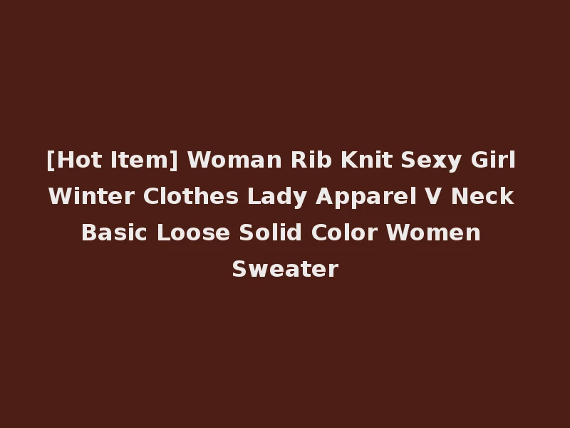 [Hot Item] Woman Rib Knit Sexy Girl Winter Clothes Lady Apparel V Neck Basic Loose Solid Color Women Sweater