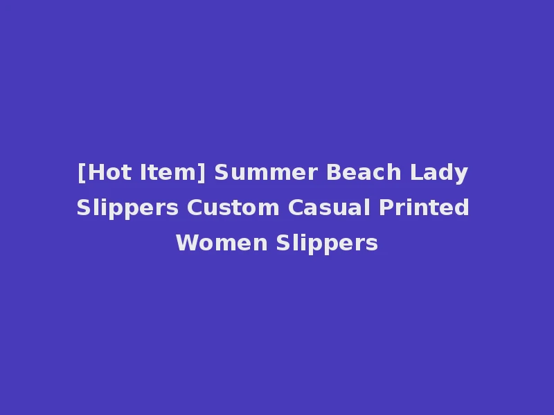 [Hot Item] Summer Beach Lady Slippers Custom Casual Printed Women Slippers