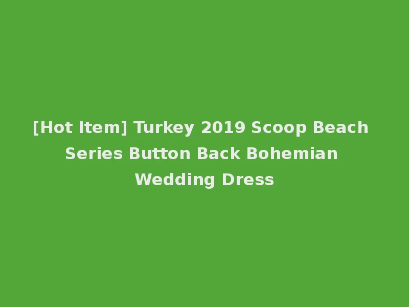 [Hot Item] Turkey 2019 Scoop Beach Series Button Back Bohemian Wedding Dress