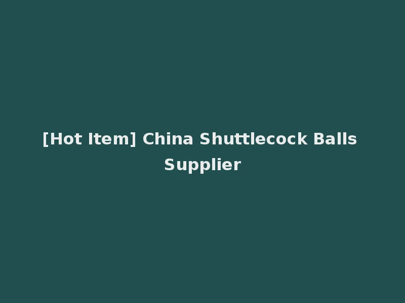 [Hot Item] China Shuttlecock Balls Supplier