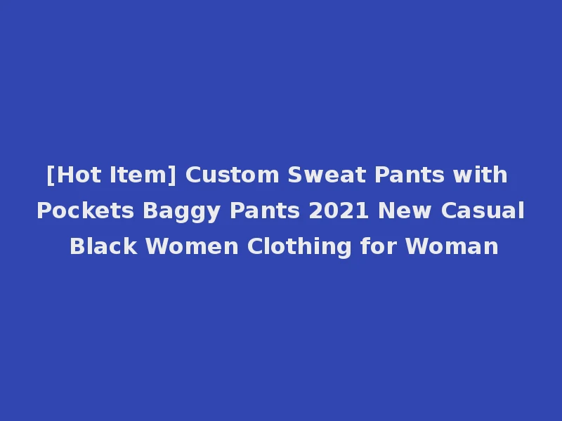 [Hot Item] Custom Sweat Pants with Pockets Baggy Pants 2021 New Casual Black Women Clothing for Woman