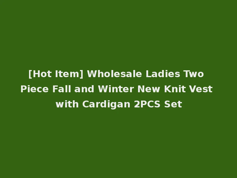 [Hot Item] Wholesale Ladies Two Piece Fall and Winter New Knit Vest with Cardigan 2PCS Set