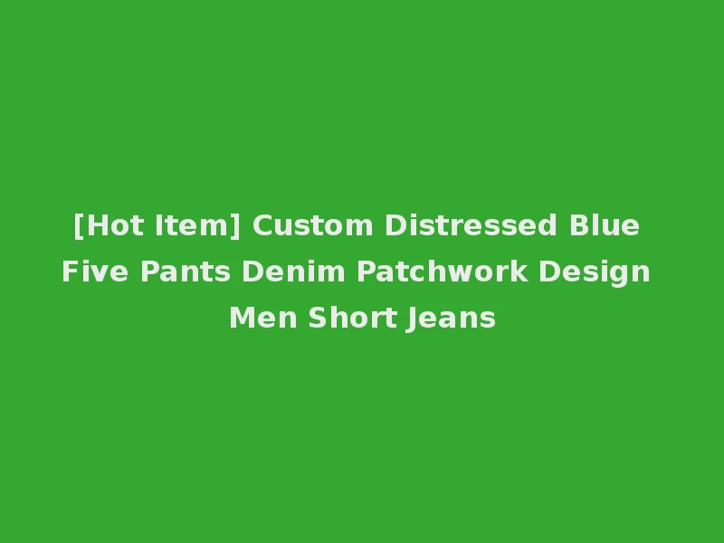 [Hot Item] Custom Distressed Blue Five Pants Denim Patchwork Design Men Short Jeans