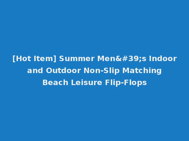 [Hot Item] Summer Men's Indoor and Outdoor Non-Slip Matching Beach Leisure Flip-Flops