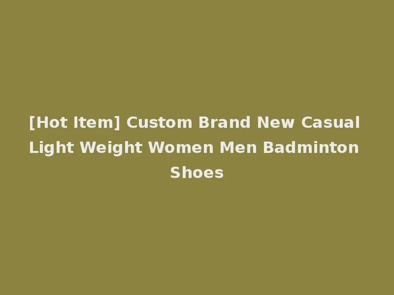 [Hot Item] Custom Brand New Casual Light Weight Women Men Badminton Shoes