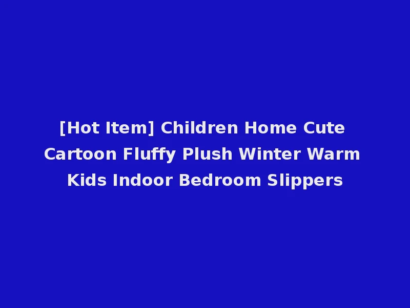 [Hot Item] Children Home Cute Cartoon Fluffy Plush Winter Warm Kids Indoor Bedroom Slippers