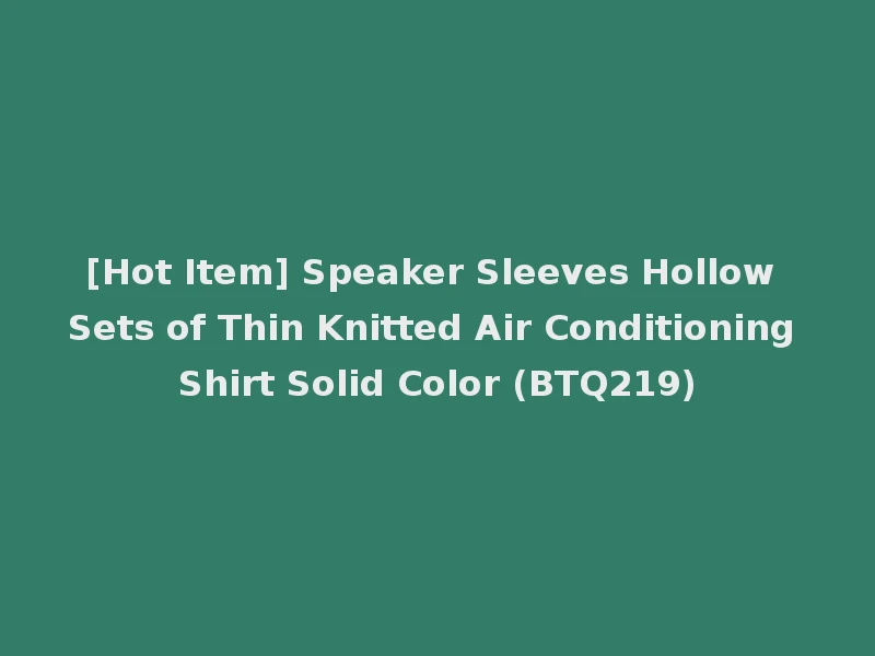 [Hot Item] Speaker Sleeves Hollow Sets of Thin Knitted Air Conditioning Shirt Solid Color (BTQ219)