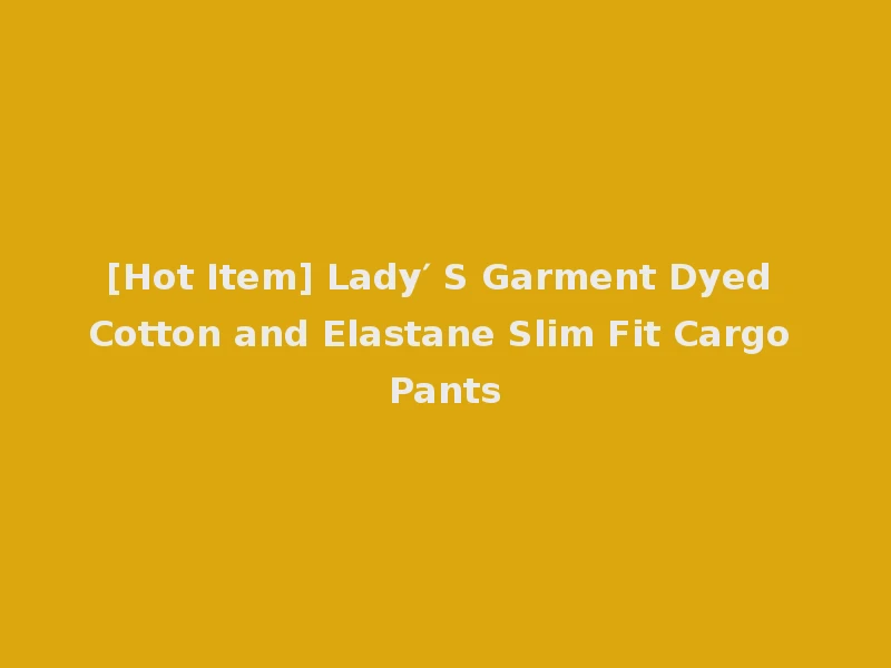 [Hot Item] Lady′ S Garment Dyed Cotton and Elastane Slim Fit Cargo Pants
