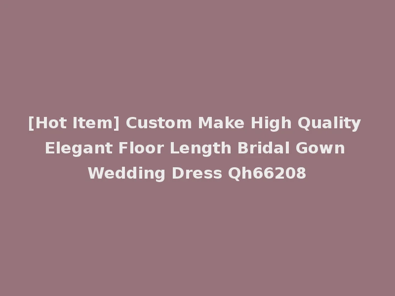 [Hot Item] Custom Make High Quality Elegant Floor Length Bridal Gown Wedding Dress Qh66208