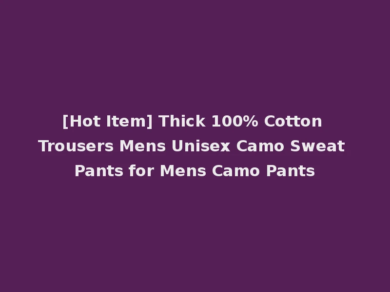 [Hot Item] Thick 100% Cotton Trousers Mens Unisex Camo Sweat Pants for Mens Camo Pants
