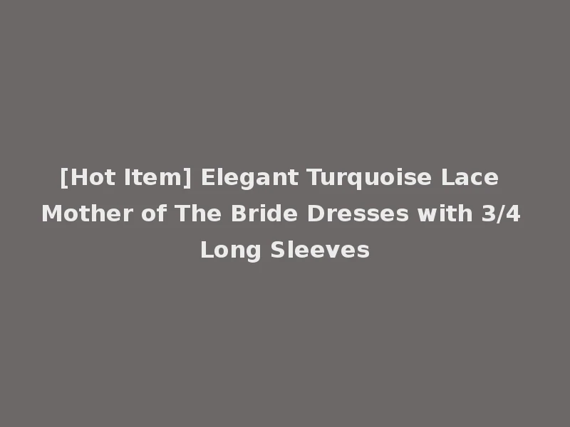[Hot Item] Elegant Turquoise Lace Mother of The Bride Dresses with 3/4 Long Sleeves