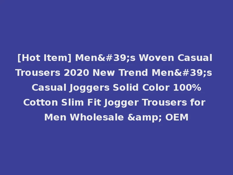 [Hot Item] Men's Woven Casual Trousers 2020 New Trend Men's Casual Joggers Solid Color 100%Cotton Slim Fit Jogger Trousers for Men Wholesale & OEM