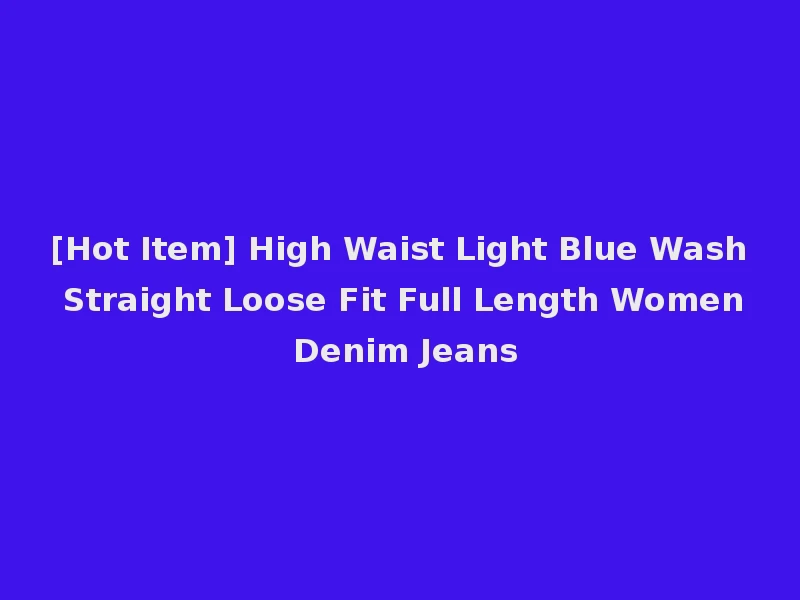 [Hot Item] High Waist Light Blue Wash Straight Loose Fit Full Length Women Denim Jeans