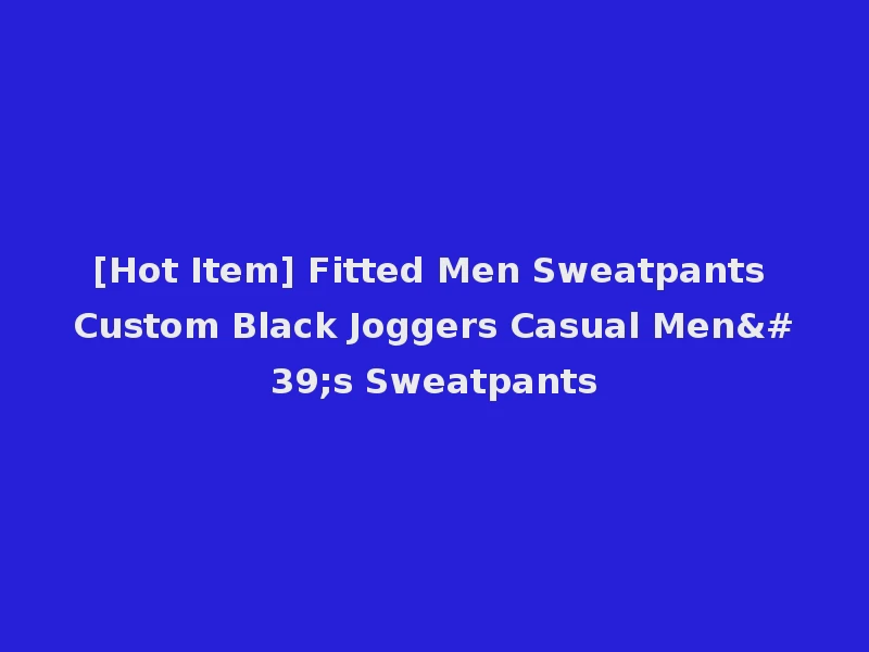 [Hot Item] Fitted Men Sweatpants Custom Black Joggers Casual Men's Sweatpants