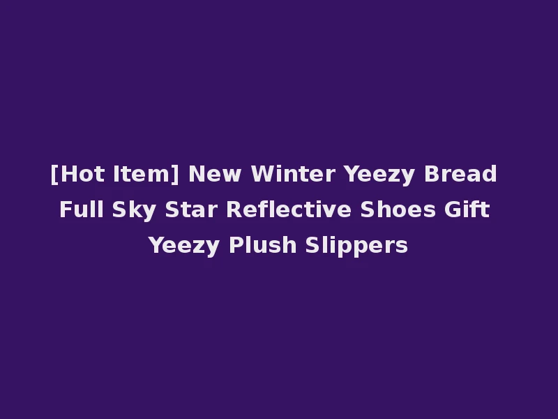 [Hot Item] New Winter Yeezy Bread Full Sky Star Reflective Shoes Gift Yeezy Plush Slippers