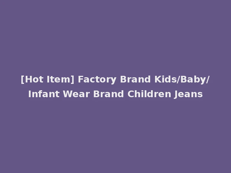 [Hot Item] Factory Brand Kids/Baby/Infant Wear Brand Children Jeans