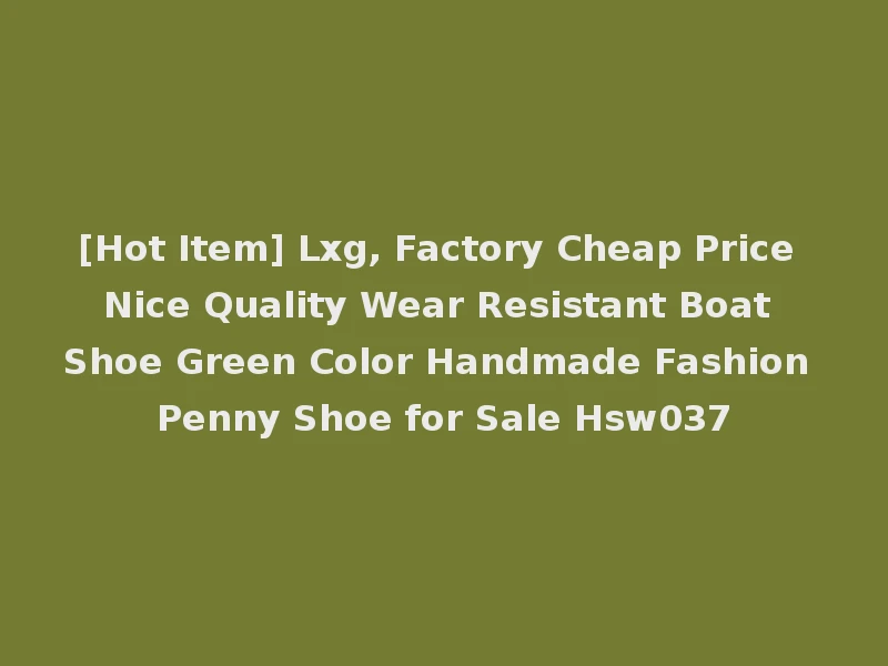 [Hot Item] Lxg, Factory Cheap Price Nice Quality Wear Resistant Boat Shoe Green Color Handmade Fashion Penny Shoe for Sale Hsw037