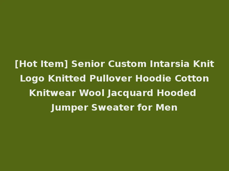 [Hot Item] Senior Custom Intarsia Knit Logo Knitted Pullover Hoodie Cotton Knitwear Wool Jacquard Hooded Jumper Sweater for Men