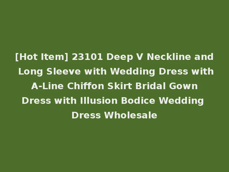 [Hot Item] 23101 Deep V Neckline and Long Sleeve with Wedding Dress with A-Line Chiffon Skirt Bridal Gown Dress with Illusion Bodice Wedding Dress Wholesale