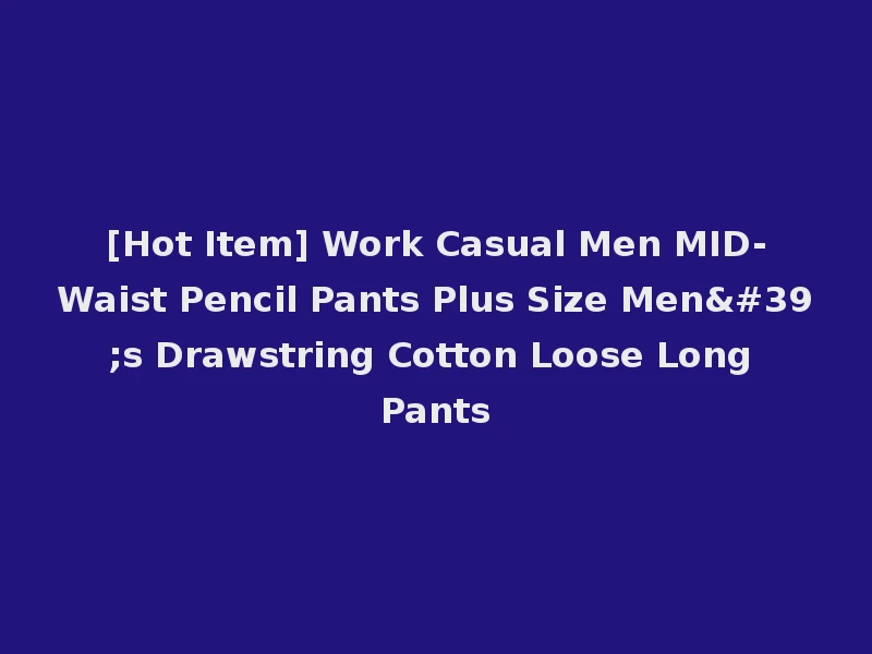[Hot Item] Work Casual Men MID-Waist Pencil Pants Plus Size Men's Drawstring Cotton Loose Long Pants