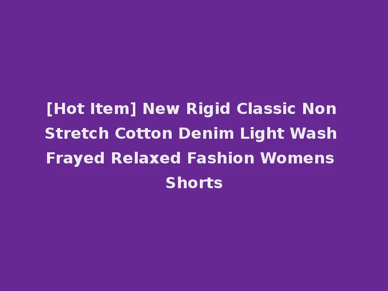 [Hot Item] New Rigid Classic Non Stretch Cotton Denim Light Wash Frayed Relaxed Fashion Womens Shorts