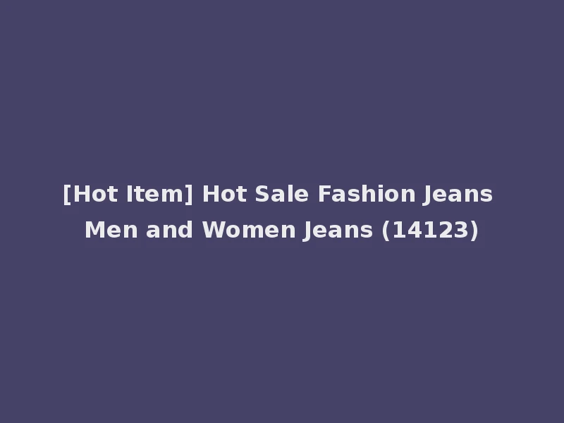 [Hot Item] Hot Sale Fashion Jeans Men and Women Jeans (14123)