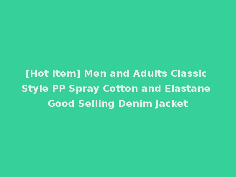 [Hot Item] Men and Adults Classic Style PP Spray Cotton and Elastane Good Selling Denim Jacket