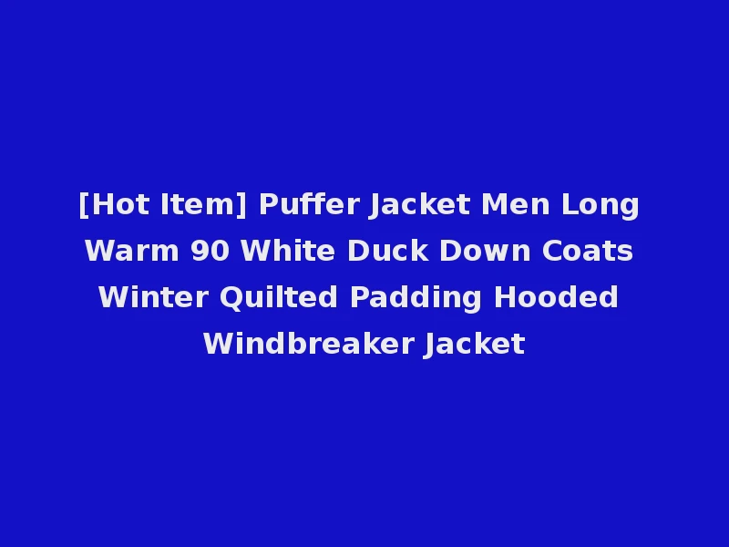 [Hot Item] Puffer Jacket Men Long Warm 90 White Duck Down Coats Winter Quilted Padding Hooded Windbreaker Jacket