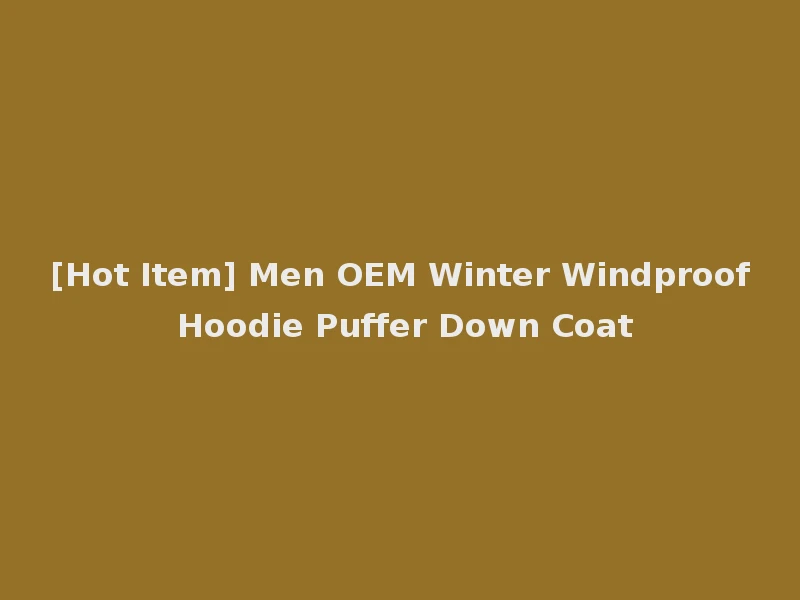 [Hot Item] Men OEM Winter Windproof Hoodie Puffer Down Coat